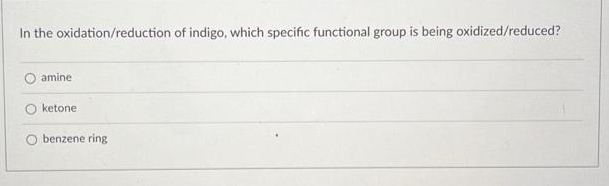 In the oxidation/reduction of indigo, which specific functional group is being oxidized/reduced?
amine
ketone
benzene ring