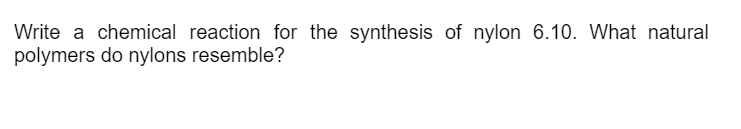 Write a chemical reaction for the synthesis of nylon 6.10. What natural
polymers do nylons resemble?