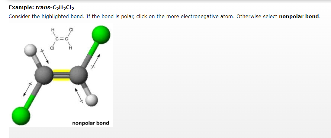 Example: trans-C₂H₂Cl₂
Consider the highlighted bond. If the bond is polar, click on the more electronegative atom. Otherwise select nonpolar bond.
nonpolar bond
