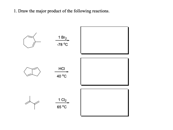 1. Draw the major product of the following reactions.
1 Br2
-78 °C
HČI
40 °C
1 Cl2
65 °C
