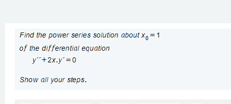 Find the power series solution about x, =1
of the differential equation
y"+2x.y =0
Show all your steps.
