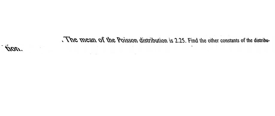 The mean of the Poisson distribution is 2.25. Find the other constants of the distribu-
tion.
