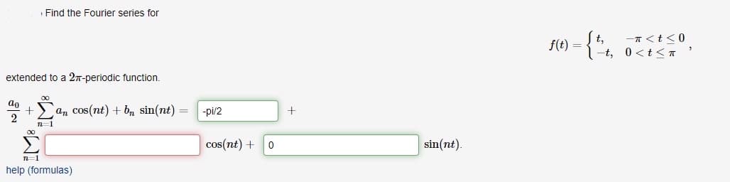 extended to a 2π-periodic function.
ao
2
+
Find the Fourier series for
n=1
00
n=1
an cos(nt) + bn sin(nt) = -pi/2
help (formulas)
cos(nt) + 0
+
sin(nt).
f(t) =
-t,
-π<t<0
0<t<T
"