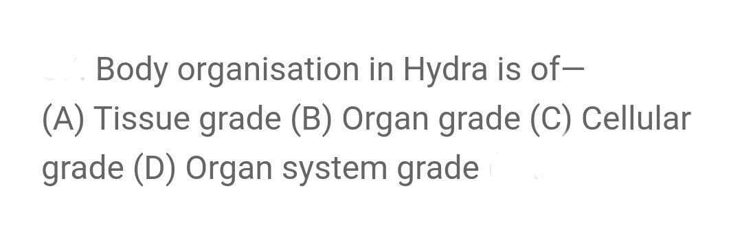 Body organisation in Hydra is of–
(A) Tissue grade (B) Organ grade (C) Cellular
grade (D) Organ system grade
