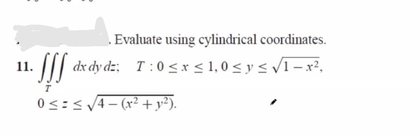 Evaluate using cylindrical coordinates.
11.
dx dy dz; T:0<x < 1, 0 < y < 1 – x²,
T
0 <=</4– (x²+ y?).
