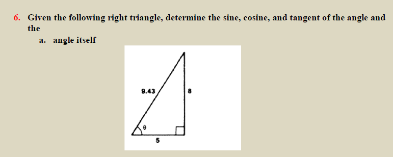 6. Given the following right triangle, determine the sine, cosine, and tangent of the angle and
the
a. angle itself
9.43
