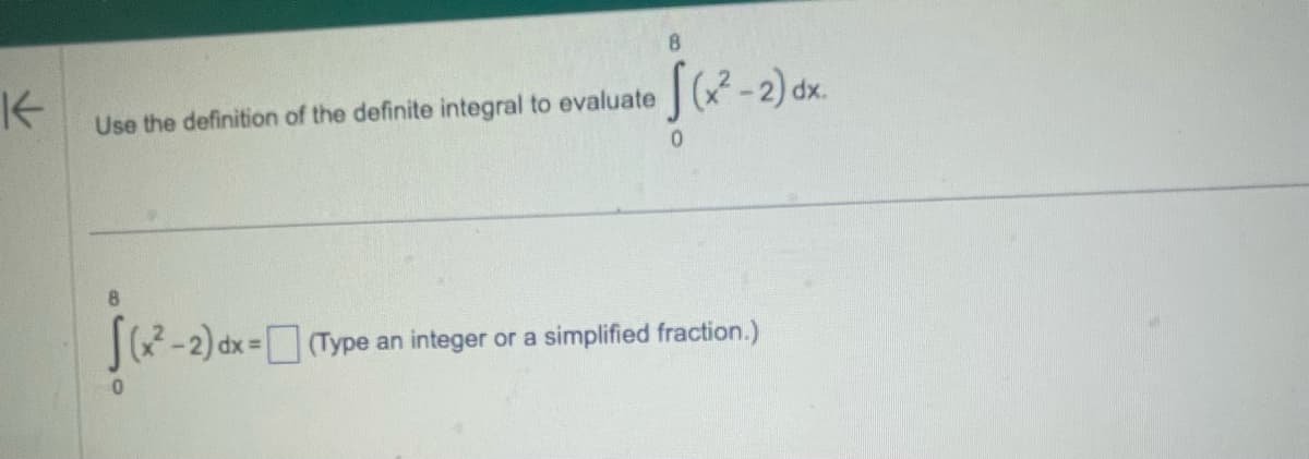 K
Use the definition of the definite integral to evaluate
f(x²-2) dx.
ju
(x²-2) dx = (Type an integer or a simplified fraction.)