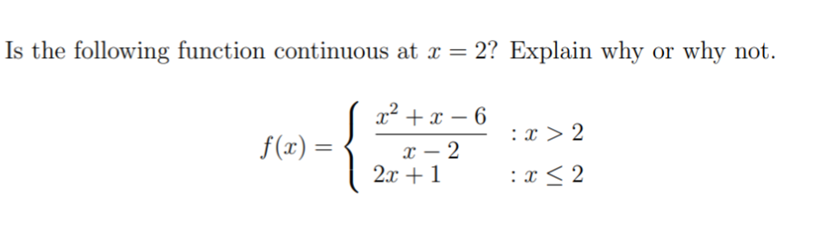 Is the following function continuous at x = 2? Explain why or why not.
x² + x – 6
-
:x > 2
f(x) =
x – 2
2x + 1
-
: x < 2
