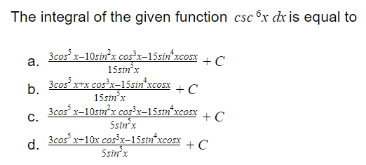 The integral of the given function csc 6x dx is equal to
3cos x-10sin'x cos³x-15sin*xcosx
15sin'x
3cos x+x cos³x-15sin"xcosx + C
15sin'x
3cosx-10sin'x cos³x-15sin*xcosx
5sin'x
а.
+ C
b.
с.
+ C
3cos x+10x cos³x-15sin*xcosx
5sin'x
d.
+ C

