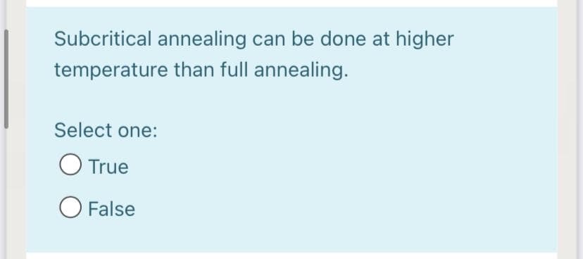 Subcritical annealing can be done at higher
temperature than full annealing.
Select one:
True
O False
