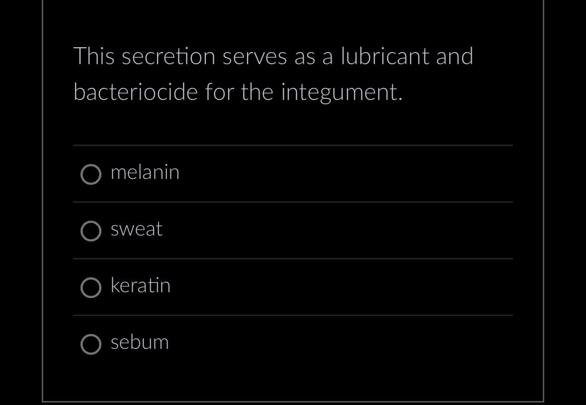 This secretion serves as a lubricant and
bacteriocide for the integument.
O melanin
O sweat
O keratin
sebum