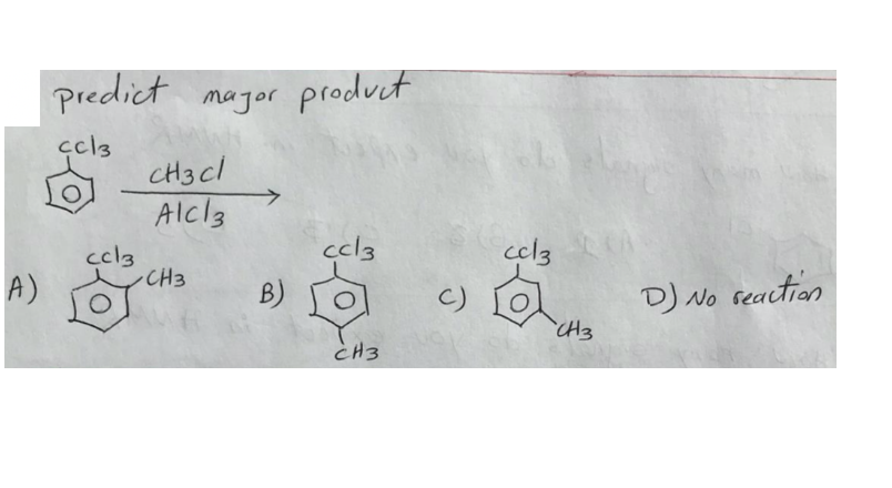 predict major product
CC13
CH3Cl
AlCl3
ccl3
ccl3
ccl3
A)
CH3
B)
c)
D) No reaction
CH3
CH3