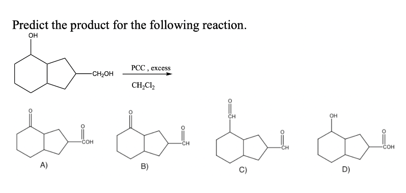 Predict the product for the following reaction.
OH
-CH2OH
PCC, excess
CH2Cl2
CH
OH
dot don don for
A)
COH
B)
CH
CH
D)
-COH