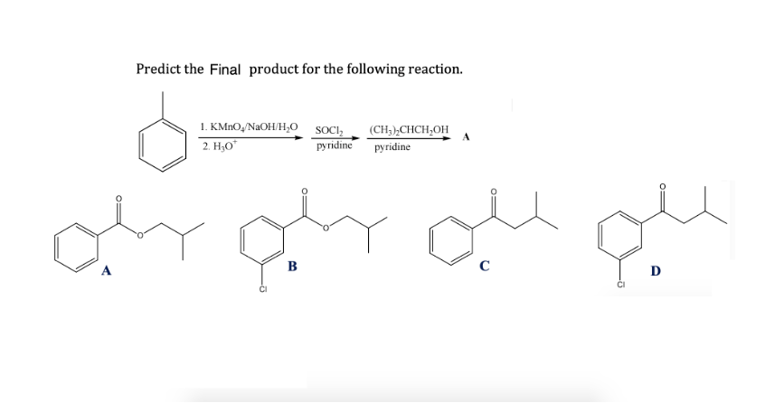 Predict the Final product for the following reaction.
1. KMnO/NaOH/H₂O SOCI₂
2. H₂O*
(CH3)2CHCH₂OH
pyridine pyridine
B
C
D