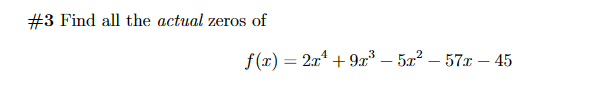 #3 Find all the actual zeros of
f(x) = 2x²+9x³- 5x² - 57x-45