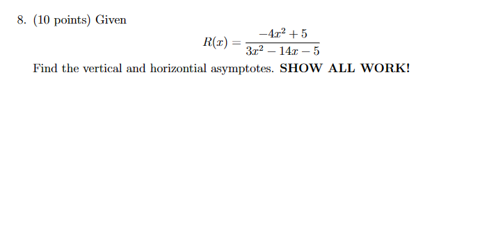 8. (10 points) Given
-4x²+5
R(x)=
=
3x² - 14x-5
Find the vertical and horizontial asymptotes. SHOW ALL WORK!