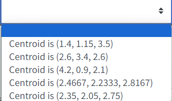 Centroid
Centroid
Centroid
Centroid is (2.4667, 2.2333, 2.8167)
Centroid is (2.35, 2.05, 2.75)
is (1.4, 1.15, 3.5)
is (2.6, 3.4, 2.6)
is (4.2, 0.9, 2.1)