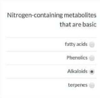 Nitrogen-containing metabolites
that are basic
fatty acids
Phenolics
Alkaloids
terpenes
