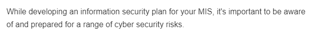 While developing an information security plan for your MIS, it's important to be aware
of and prepared for a range of cyber security risks.