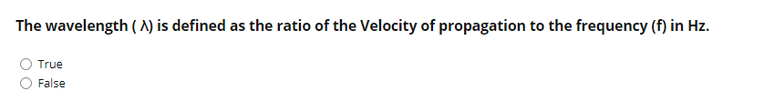 The wavelength ( ^) is defined as the ratio of the Velocity of propagation to the frequency (f) in Hz.
True
False
