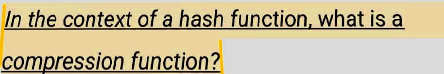 In the context of a hash function, what is a
compression function?