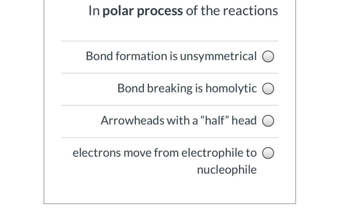 In polar process of the reactions
Bond formation is unsymmetrical
Bond breaking is homolytic O
Arrowheads with a "half" head O
electrons move from electrophile to
nucleophile
