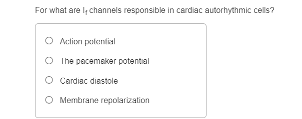 For what are If channels responsible in cardiac autorhythmic cells?
O Action potential
O The pacemaker potential
O Cardiac diastole
Membrane repolarization