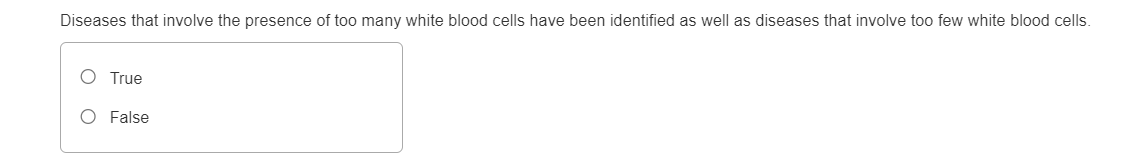 Diseases that involve the presence of too many white blood cells have been identified as well as diseases that involve too few white blood cells.
True
O False