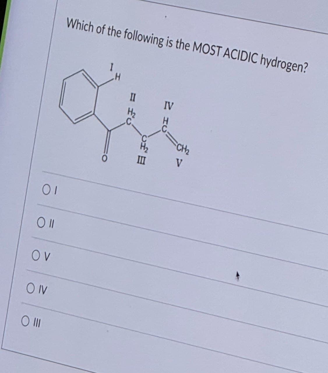 Which of the following is the MOST ACIDIC hydrogen?
ΟΙ
Oll
ον
OIV
O III
H
II
IV
H₂
C
V