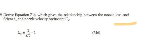 9 Derive Equation 7.16, which gives the relationship between the nozzle loss coef-
ficient 2, and nozzle velocity coefficient C,
(7.16)
