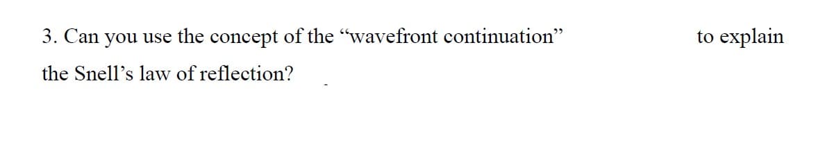 3. Can you use the concept of the "wavefront continuation"
the Snell's law of reflection?
to explain