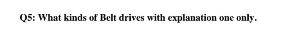 Q5: What kinds of Belt drives with explanation
only.
one
