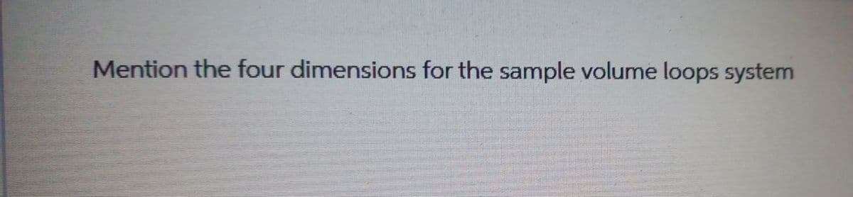 Mention the four dimensions for the sample volume loops system