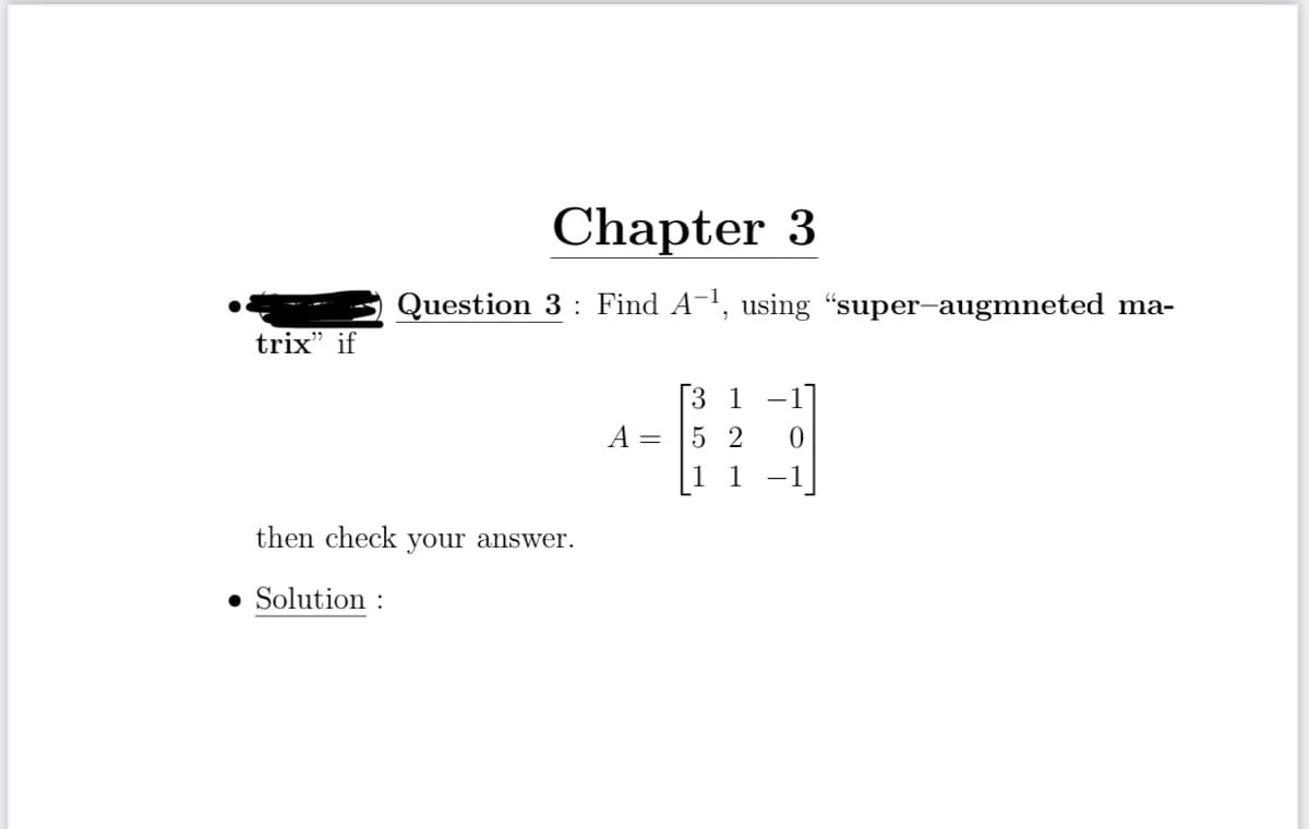 trix" if
Chapter 3
Question 3: Find A-¹, using "super-augmneted ma-
then check your answer.
• Solution :
A =
31
52 0
1
-1