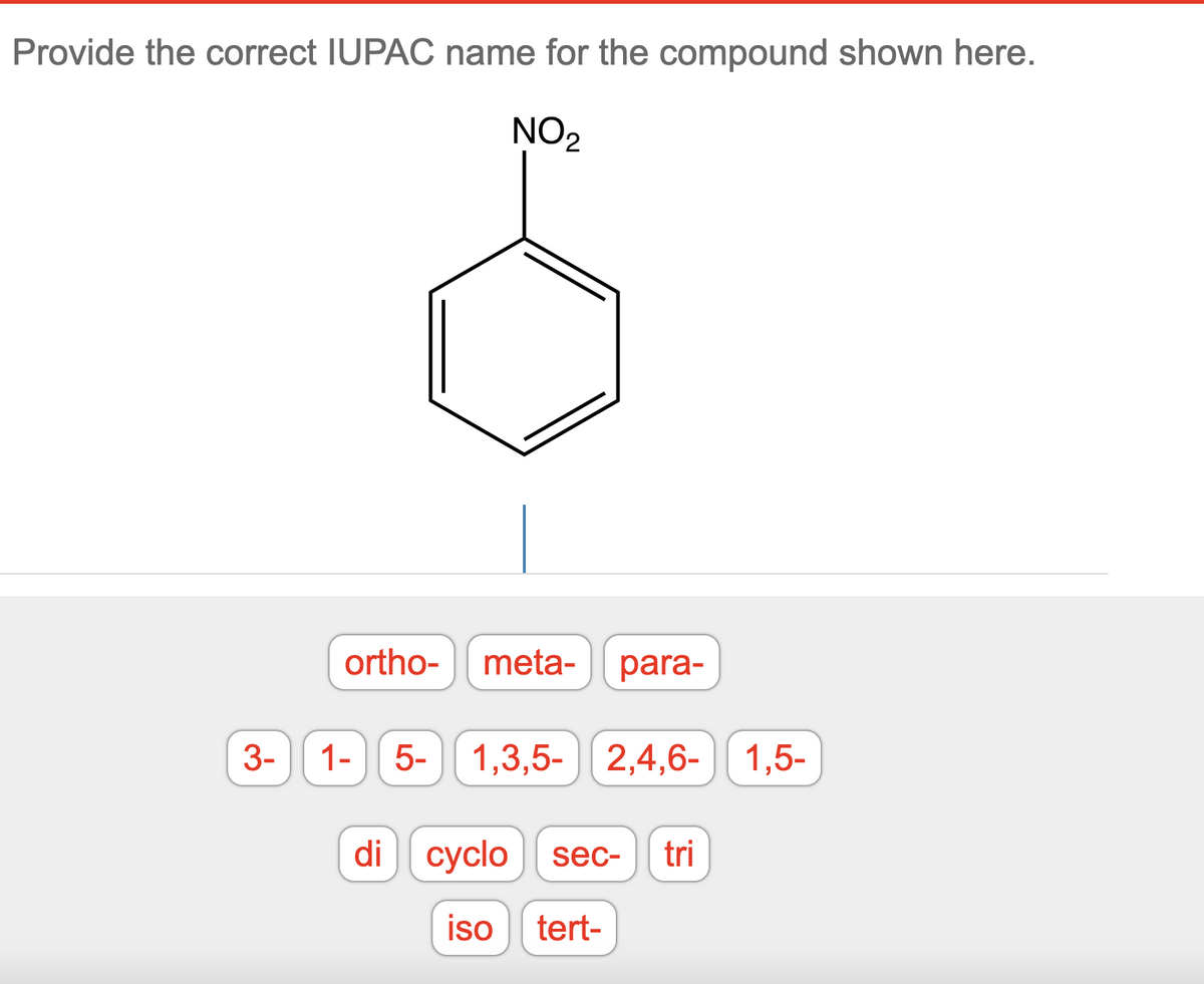 Provide the correct IUPAC name for the compound shown here.
NO₂
3-
ortho-
meta-
para-
1- 5- 1,3,5- 2,4,6- 1,5-
di cyclo sec- tri
iso tert-