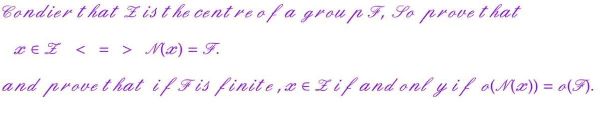 Condier that is the centre of a group F, So prove that
XEZ <
> M(x) = F.
and prove that if Fis finite, xeZif and only if o(M(x)) = o(F).
=