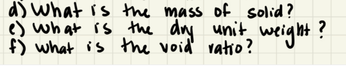 d) What is the mass of solid?
e) What is the dry unit weight?
f) what is the void ratio?