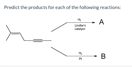 Predict the products for each of the following reactions:
H₂
Lindlar's
catalyst
H₂
Pt
- A
B