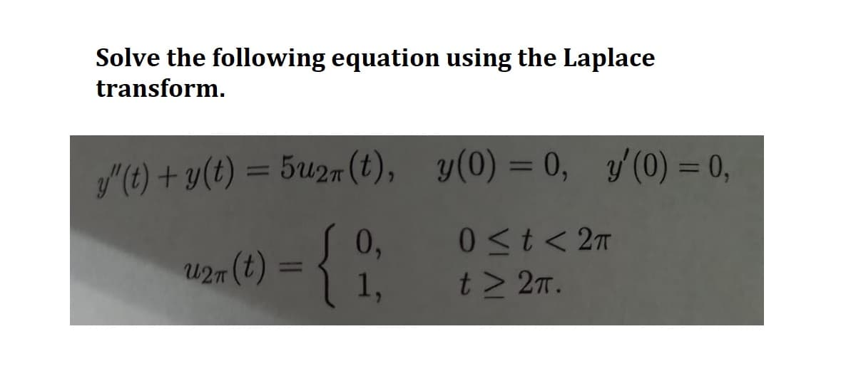 Solve the following equation using the Laplace
transform.
y"(t) + y(t) = 5u2n(t), y(0) = 0, y'(0) = 0,
27 (t) = { i
0,
1,
0 < t < 2π
t> 2π.