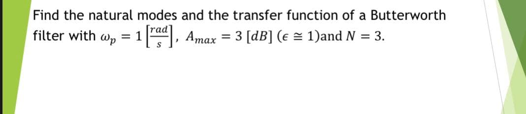 Find the natural modes and the transfer function of a Butterworth
filter with wp
1", Amax = 3 [dB] (e = 1)and N = 3.
%3D
тах
