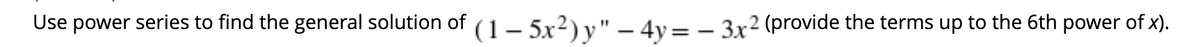 Use power series to find the general solution of (1 – 5x²) v" – 4y=– 3x² (provide the terms up to the 6th power of x).
