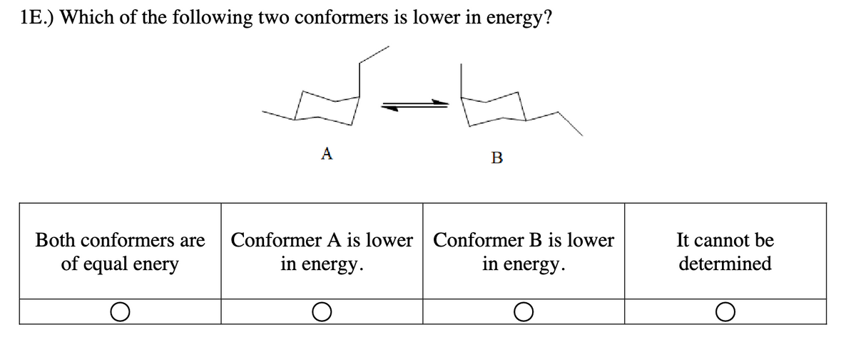 1E.) Which of the following two conformers is lower in energy?
Both conformers are
of equal enery
O
A
Conformer A is lower
in energy.
B
Conformer B is lower
in energy.
It cannot be
determined