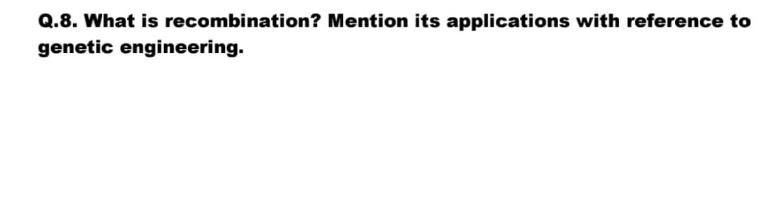 Q.8. What is recombination? Mention its applications with reference to
genetic engineering.
