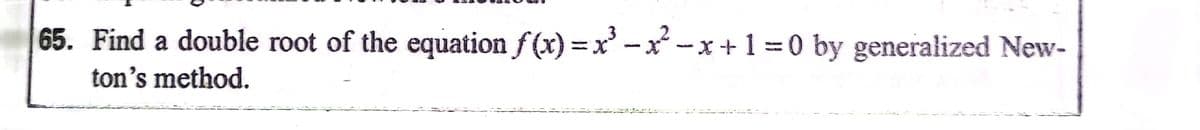 65. Find a double root of the equation f(x) =x' -x -x+1 =0 by generalized New-
ton's method.
UNA
