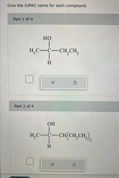 Give the IUPAC name for each compound.
Part 1 of 4
HO
H₂C-C-CH₂CH₂
H
Part 2 of 4
X
OH
H₂C-C-CH(CH₂CH₂),
H
Ś
X
$