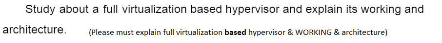 Study about a full virtualization based hypervisor and explain its working and
architecture.
(Please must explain full virtualization based hypervisor & WORKING & architecture)
