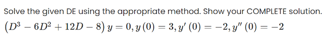 Solve the given DE using the appropriate method. Show your COMPLETE solution.
(D³ -
³ – 6D² + 12D − 8) y = 0, y (0) = 3, y' (0) = -2, y" (0) = −2