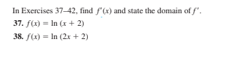 In Exercises 37-42, find f'(x) and state the domain of f'.
37. f(x) = In (x + 2)
38. f(x) = In (2x + 2)
