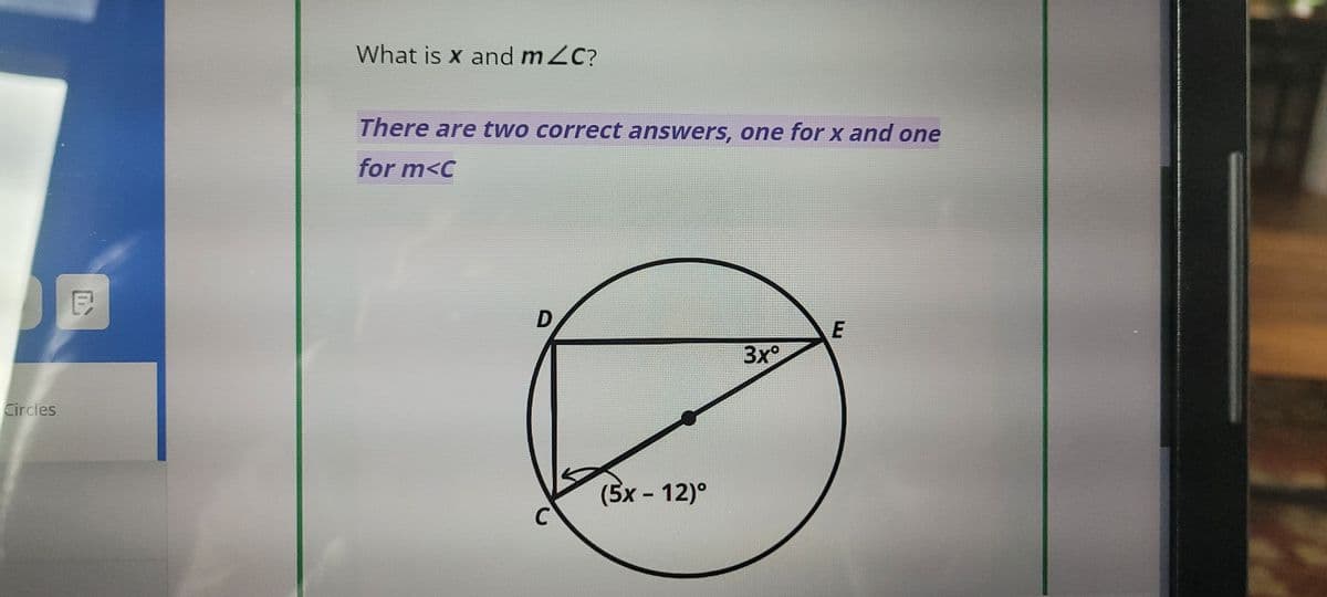 Circles
E
What is x and mZC?
There are two correct answers, one for x and one
for m<c
D
3x°
(5x – 12)°
E