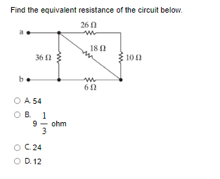 Find the equivalent resistance of the circuit below.
260
www
b.
36 Ω
O A 54
O B. 1
9- ohm
3
O C. 24
O D. 12
180
m
60
100